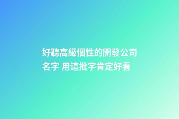 好聽高級個性的開發公司名字 用這批字肯定好看-第1張-公司起名-玄機派
